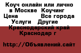 Коуч онлайн или лично в Москве, Коучинг › Цена ­ 2 500 - Все города Услуги » Другие   . Краснодарский край,Краснодар г.